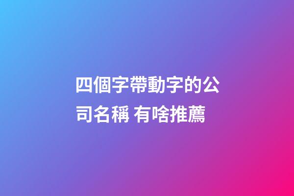 四個字帶動字的公司名稱 有啥推薦-第1張-公司起名-玄機派